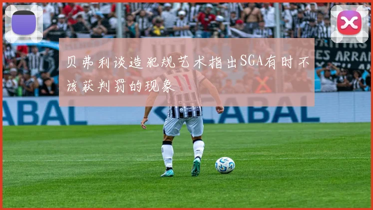 贝弗利谈造犯规艺术指出SGA有时不该获判罚的现象
