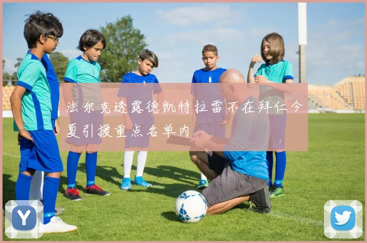 法尔克透露德凯特拉雷不在拜仁今夏引援重点名单内