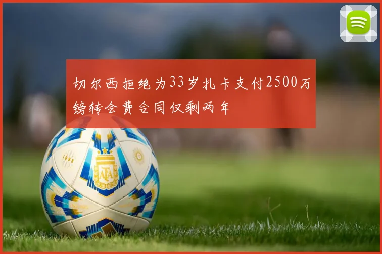 切尔西拒绝为33岁扎卡支付2500万镑转会费合同仅剩两年