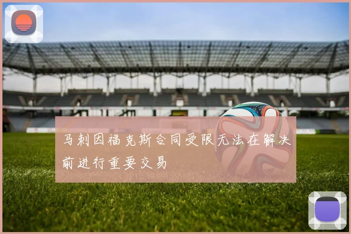 马刺因福克斯合同受限无法在解决前进行重要交易