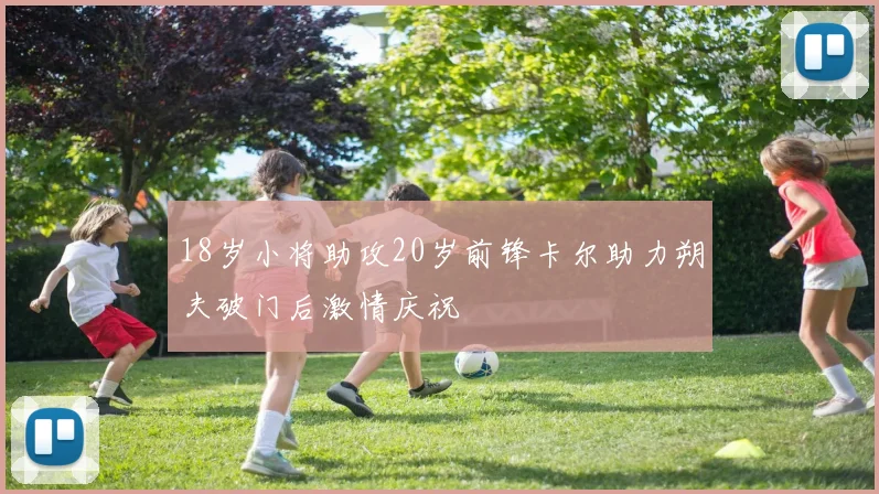 18岁小将助攻20岁前锋卡尔助力朔夫破门后激情庆祝
