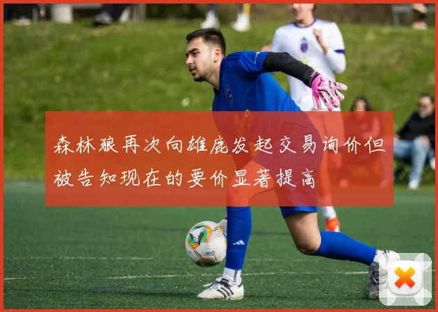 森林狼再次向雄鹿发起交易询价但被告知现在的要价显著提高