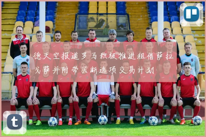 德天空报道罗马积极推进租借萨拉戈萨并附带买断选项交易计划