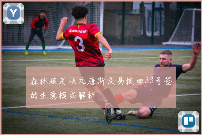 森林狼用状元唐斯交易换回33号签的生意模式解析