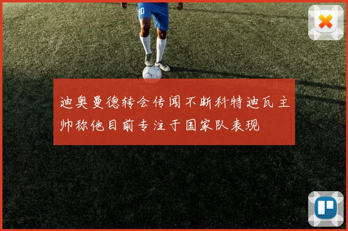 迪奥曼德转会传闻不断科特迪瓦主帅称他目前专注于国家队表现