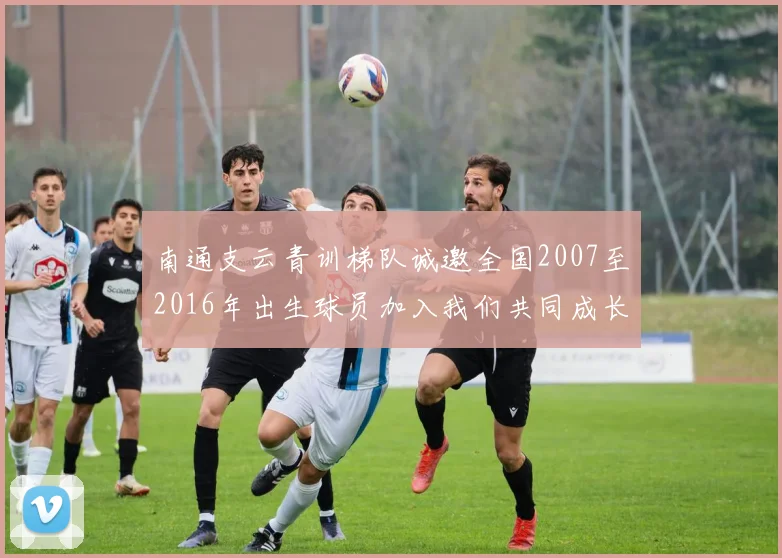 南通支云青训梯队诚邀全国2007至2016年出生球员加入我们共同成长