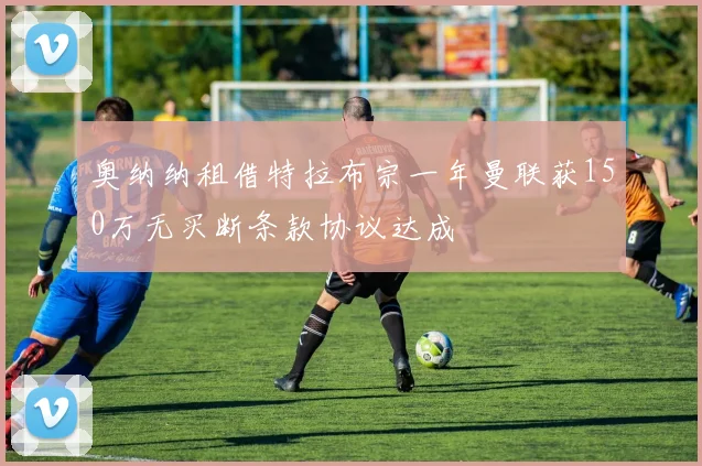 奥纳纳租借特拉布宗一年曼联获150万无买断条款协议达成