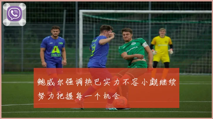 鲍威尔强调热巴实力不容小觑继续努力把握每一个机会